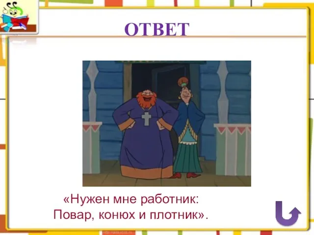 ОТВЕТ «Нужен мне работник: Повар, конюх и плотник».