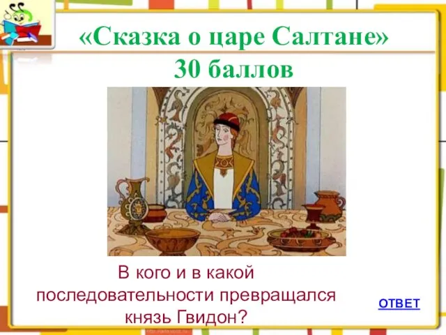 ОТВЕТ «Сказка о царе Салтане» 30 баллов В кого и в какой последовательности превращался князь Гвидон?