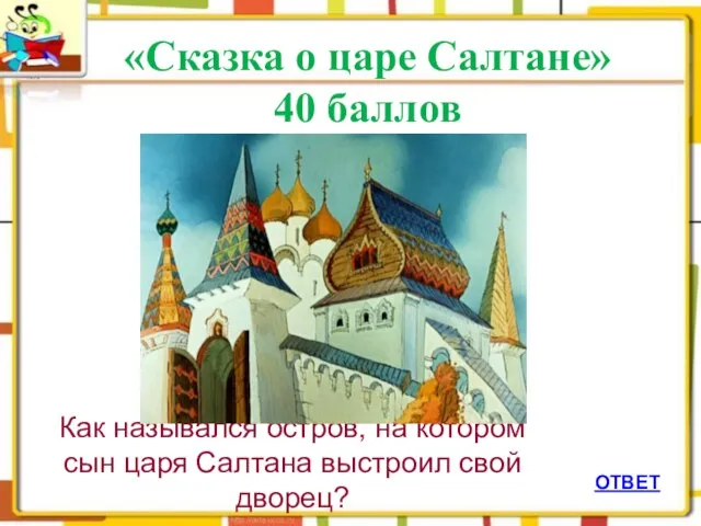 ОТВЕТ «Сказка о царе Салтане» 40 баллов Как назывался остров, на