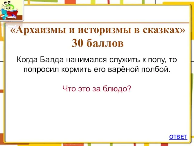 ОТВЕТ «Архаизмы и историзмы в сказках» 30 баллов Когда Балда нанимался