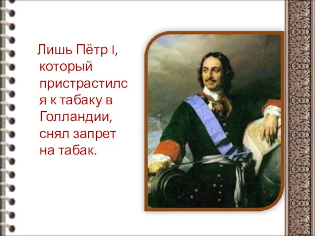 Лишь Пётр I, который пристрастился к табаку в Голландии, снял запрет на табак.