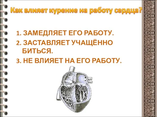 1. ЗАМЕДЛЯЕТ ЕГО РАБОТУ. 2. ЗАСТАВЛЯЕТ УЧАЩЁННО БИТЬСЯ. 3. НЕ ВЛИЯЕТ НА ЕГО РАБОТУ.