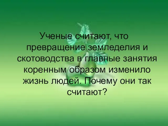 Ученые считают, что превращение земледелия и скотоводства в главные занятия коренным