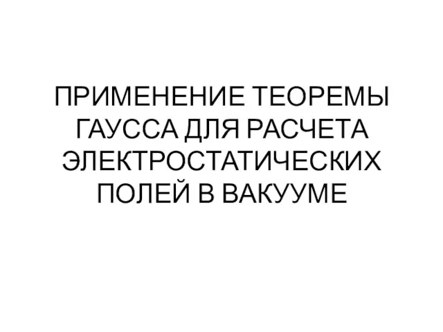 ПРИМЕНЕНИЕ ТЕОРЕМЫ ГАУССА ДЛЯ РАСЧЕТА ЭЛЕКТРОСТАТИЧЕСКИХ ПОЛЕЙ В ВАКУУМЕ