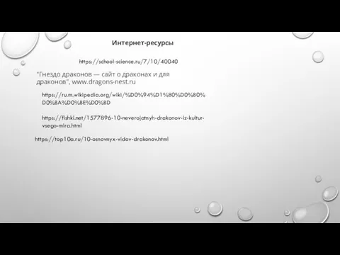 Интернет-ресурсы https://school-science.ru/7/10/40040 "Гнездо драконов — сайт о драконах и для драконов", www.dragons-nest.ru https://ru.m.wikipedia.org/wiki/%D0%94%D1%80%D0%B0%D0%BA%D0%BE%D0%BD https://fishki.net/1577896-10-neverojatnyh-drakonov-iz-kultur-vsego-mira.html https://top10a.ru/10-osnovnyx-vidov-drakonov.html