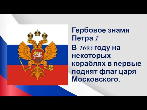 Гербовое знамя Петра I В 1693 году на некоторых кораблях в первые поднят флаг царя Московского.