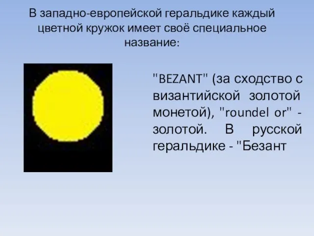 В западно-европейской геральдике каждый цветной кружок имеет своё специальное название: "BEZANT"