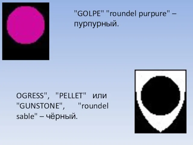 "GOLPE" "roundel purpure" – пурпурный. OGRESS", "PELLET" или "GUNSTONE", "roundel sable" – чёрный.