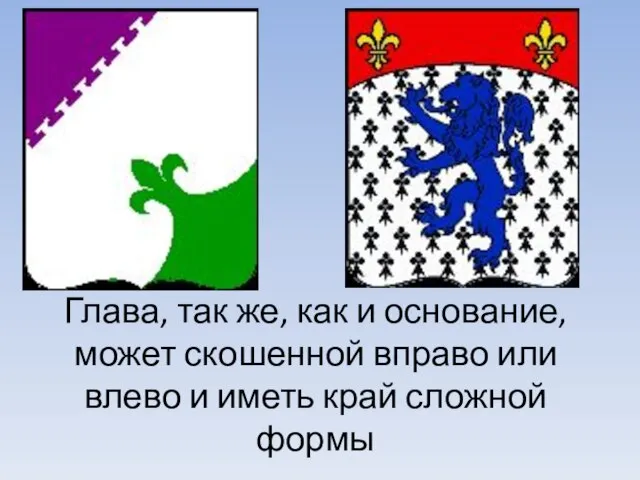 Глава, так же, как и основание, может скошенной вправо или влево и иметь край сложной формы