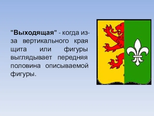 "Выходящая" - когда из-за вертикального края щита или фигуры выглядывает передняя половина описываемой фигуры.