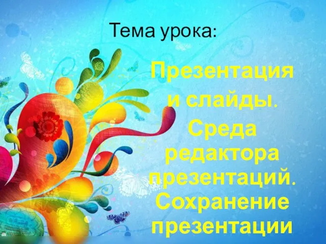 Тема урока: Презентация и слайды. Среда редактора презентаций. Сохранение презентации