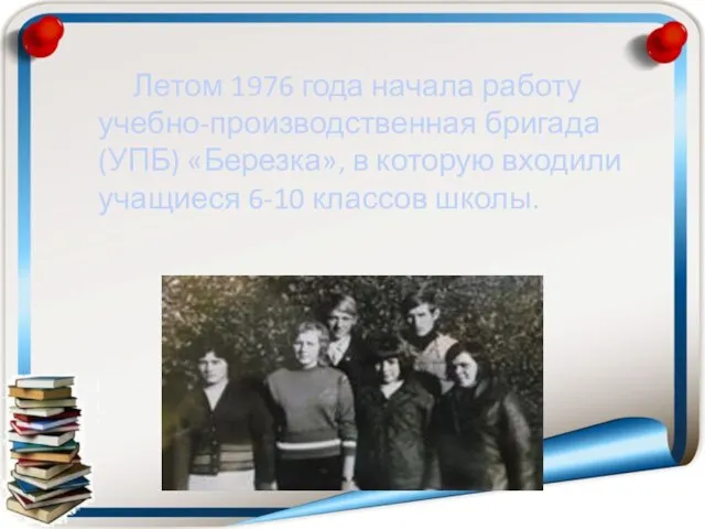 Летом 1976 года начала работу учебно-производственная бригада (УПБ) «Березка», в которую входили учащиеся 6-10 классов школы.