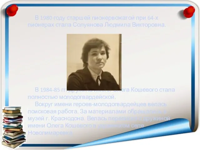 В 1980 году старшей пионервожатой при 64-х пионерах стала Солуянова Людмила