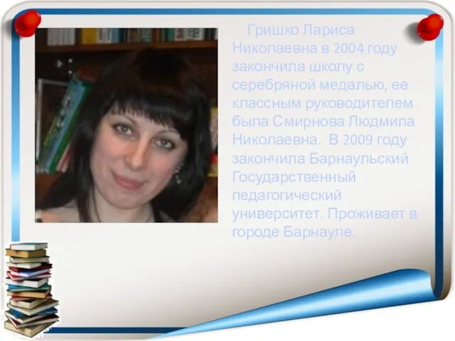 Гришко Лариса Николаевна в 2004 году закончила школу с серебряной медалью,