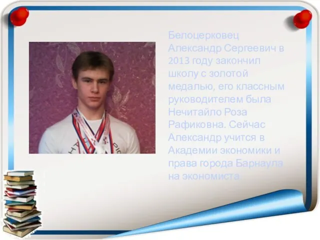 Белоцерковец Александр Сергеевич в 2013 году закончил школу с золотой медалью,