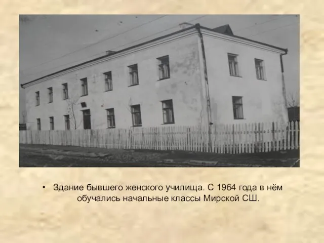 Здание бывшего женского училища. С 1964 года в нём обучались начальные классы Мирской СШ.