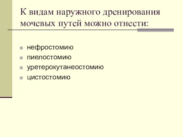 К видам наружного дренирования мочевых путей можно отнести: нефростомию пиелостомию уретерокутанеостомию цистостомию