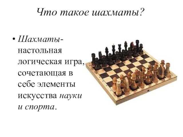 Что такое шахматы? Шахматы- настольная логическая игра, сочетающая в себе элементы искусства науки и спорта.