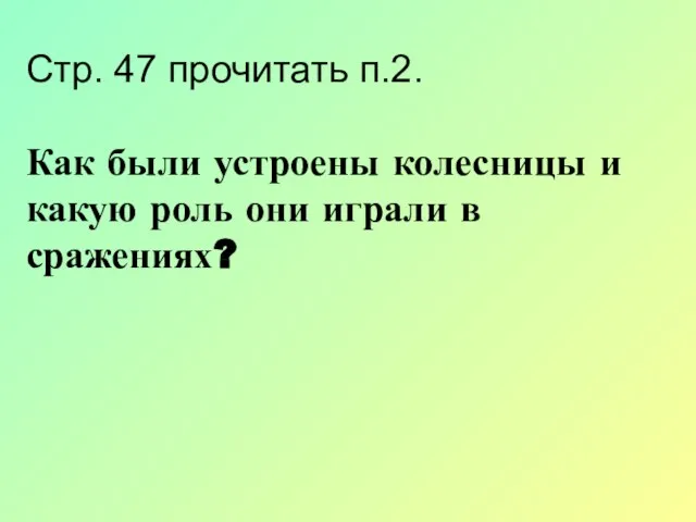 Стр. 47 прочитать п.2. Как были устроены колесницы и какую роль они играли в сражениях?