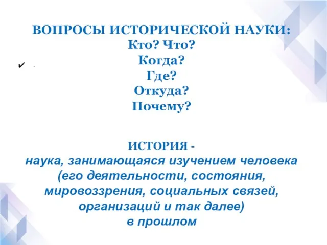 . ВОПРОСЫ ИСТОРИЧЕСКОЙ НАУКИ: Кто? Что? Когда? Где? Откуда? Почему? ИСТОРИЯ