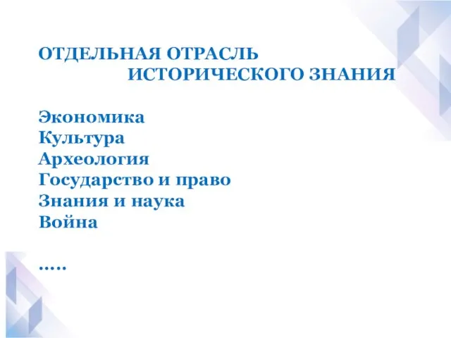 ОТДЕЛЬНАЯ ОТРАСЛЬ ИСТОРИЧЕСКОГО ЗНАНИЯ Экономика Культура Археология Государство и право Знания и наука Война .....