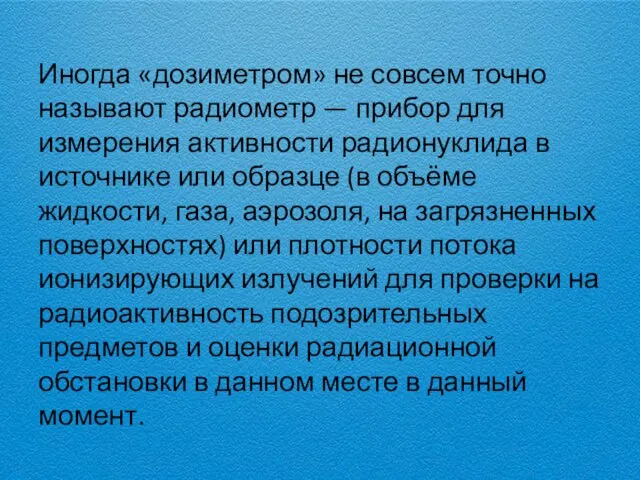 Иногда «дозиметром» не совсем точно называют радиометр — прибор для измерения