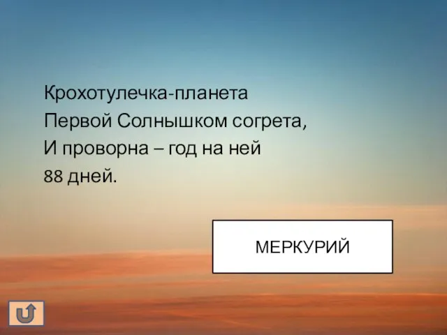 Крохотулечка-планета Первой Солнышком согрета, И проворна – год на ней 88 дней. МЕРКУРИЙ