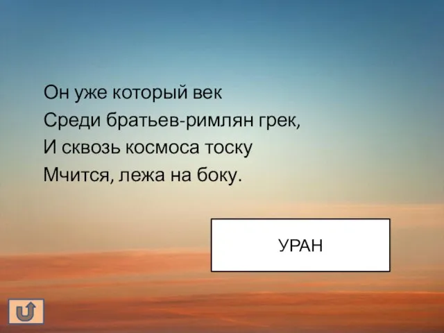 Он уже который век Среди братьев-римлян грек, И сквозь космоса тоску Мчится, лежа на боку. УРАН