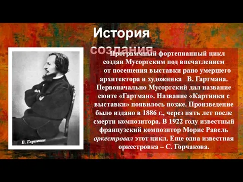 История создания Программный фортепианный цикл создан Мусоргским под впечатлением от посещения