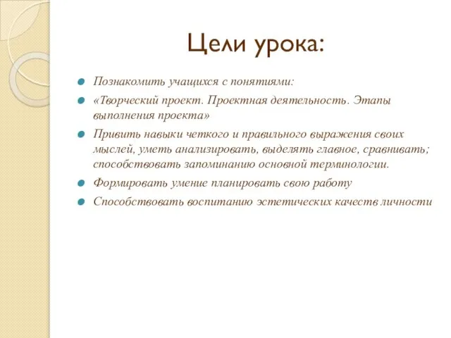 Цели урока: Познакомить учащихся с понятиями: «Творческий проект. Проектная деятельность. Этапы