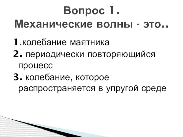 1.колебание маятника 2. периодически повторяющийся процесс 3. колебание, которое распространяется в