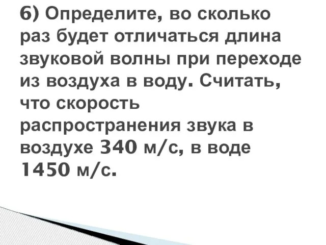 6) Определите, во сколько раз будет отличаться длина звуковой волны при