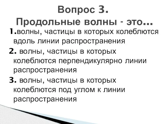 1.волны, частицы в которых колеблются вдоль линии распространения 2. волны, частицы