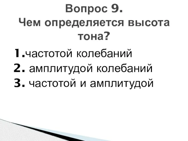 1.частотой колебаний 2. амплитудой колебаний 3. частотой и амплитудой Вопрос 9. Чем определяется высота тона?