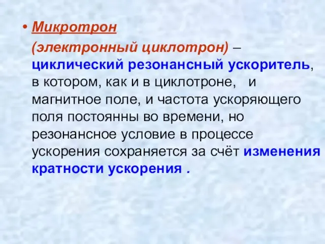 Микротрон (электронный циклотрон) – циклический резонансный ускоритель, в котором, как и