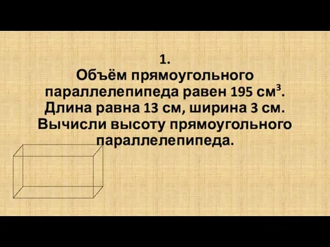 1. Объём прямоугольного параллелепипеда равен 195 см3. Длина равна 13 см,