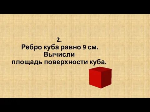 2. Ребро куба равно 9 см. Вычисли площадь поверхности куба.