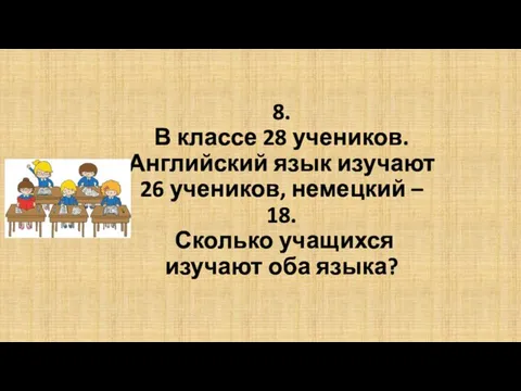 8. В классе 28 учеников. Английский язык изучают 26 учеников, немецкий