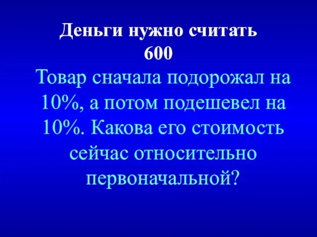 Деньги нужно считать 600 Товар сначала подорожал на 10%, а потом