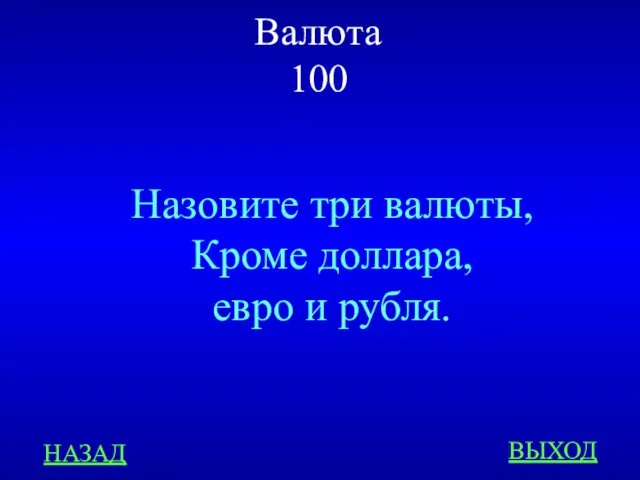 Валюта 100 НАЗАД ВЫХОД Назовите три валюты, Кроме доллара, евро и рубля.