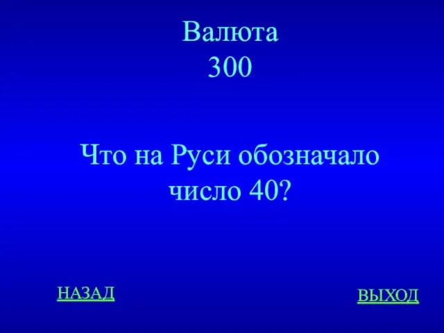 НАЗАД ВЫХОД Валюта 300 Что на Руси обозначало число 40?