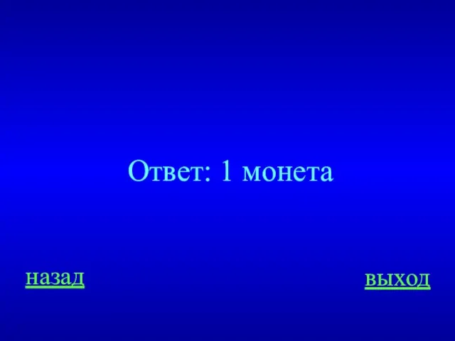 назад выход Ответ: 1 монета