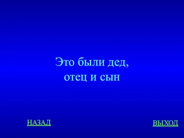 НАЗАД ВЫХОД Это были дед, отец и сын