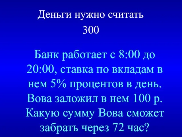 Деньги нужно считать 300 Банк работает с 8:00 до 20:00, ставка