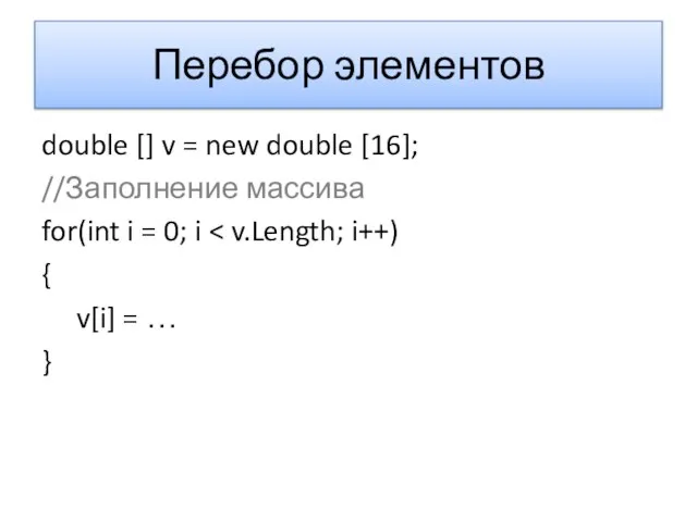 Перебор элементов double [] v = new double [16]; //Заполнение массива