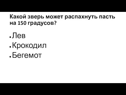 Какой зверь может распахнуть пасть на 150 градусов? Лев Крокодил Бегемот