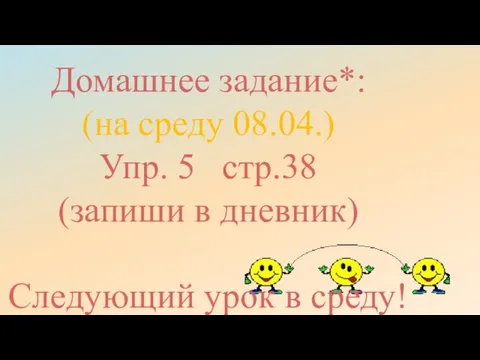 Домашнее задание*: (на среду 08.04.) Упр. 5 стр.38 (запиши в дневник) Следующий урок в среду!