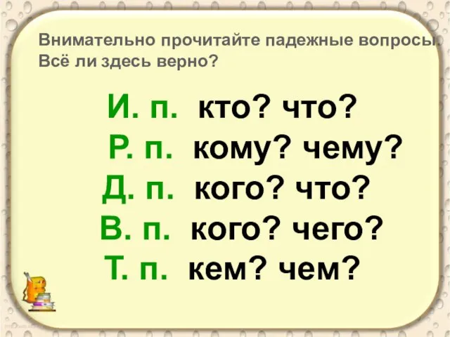 И. п. кто? что? Р. п. кому? чему? Д. п. кого?