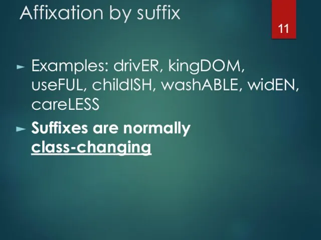 Affixation by suffix Examples: drivER, kingDOM, useFUL, childISH, washABLE, widEN, careLESS Suffixes are normally class-changing