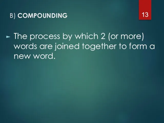 B) COMPOUNDING The process by which 2 (or more) words are